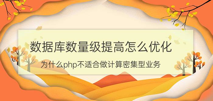 数据库数量级提高怎么优化 为什么php不适合做计算密集型业务？